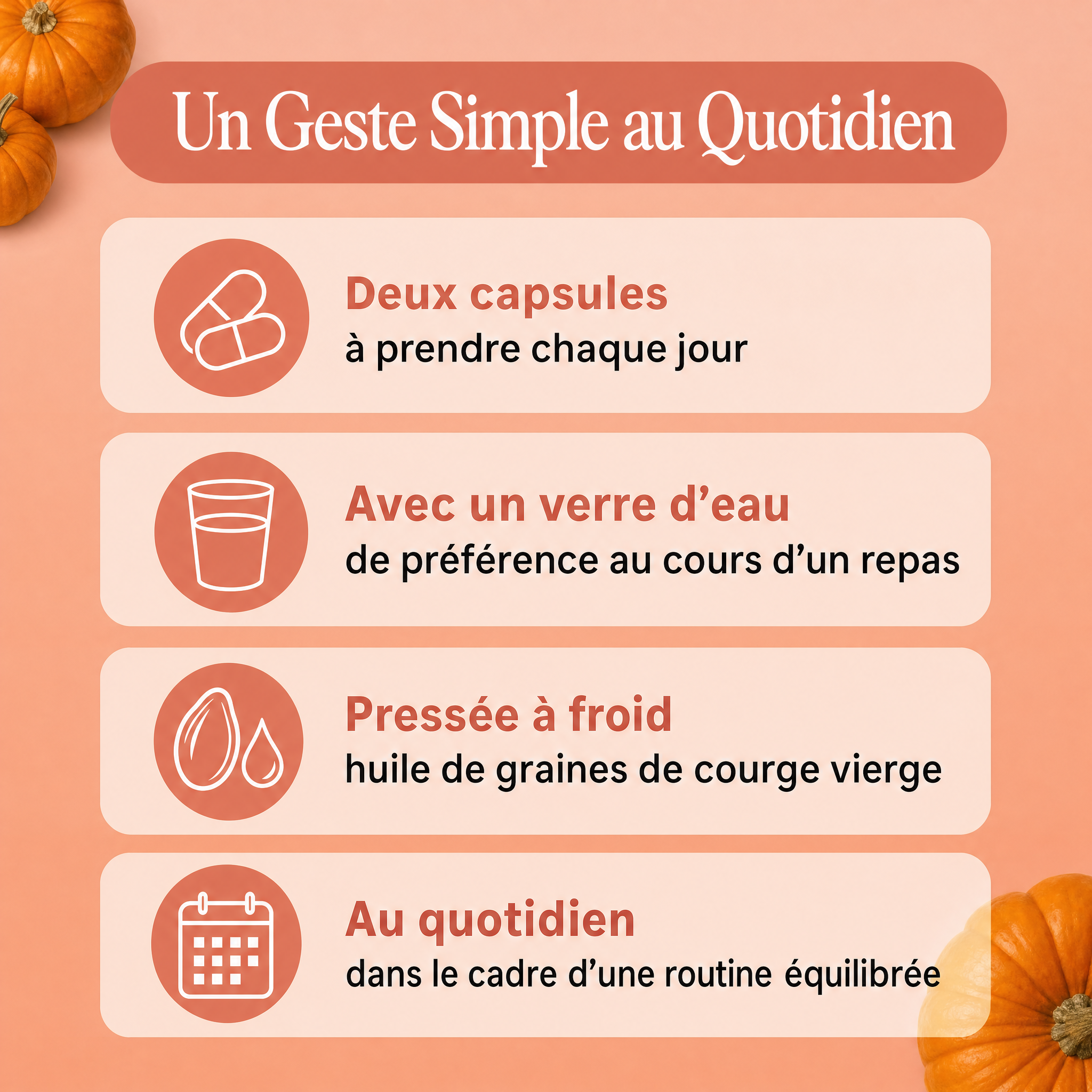 Un geste simple au quotidien : deux capsules par jour avec un verre d'eau