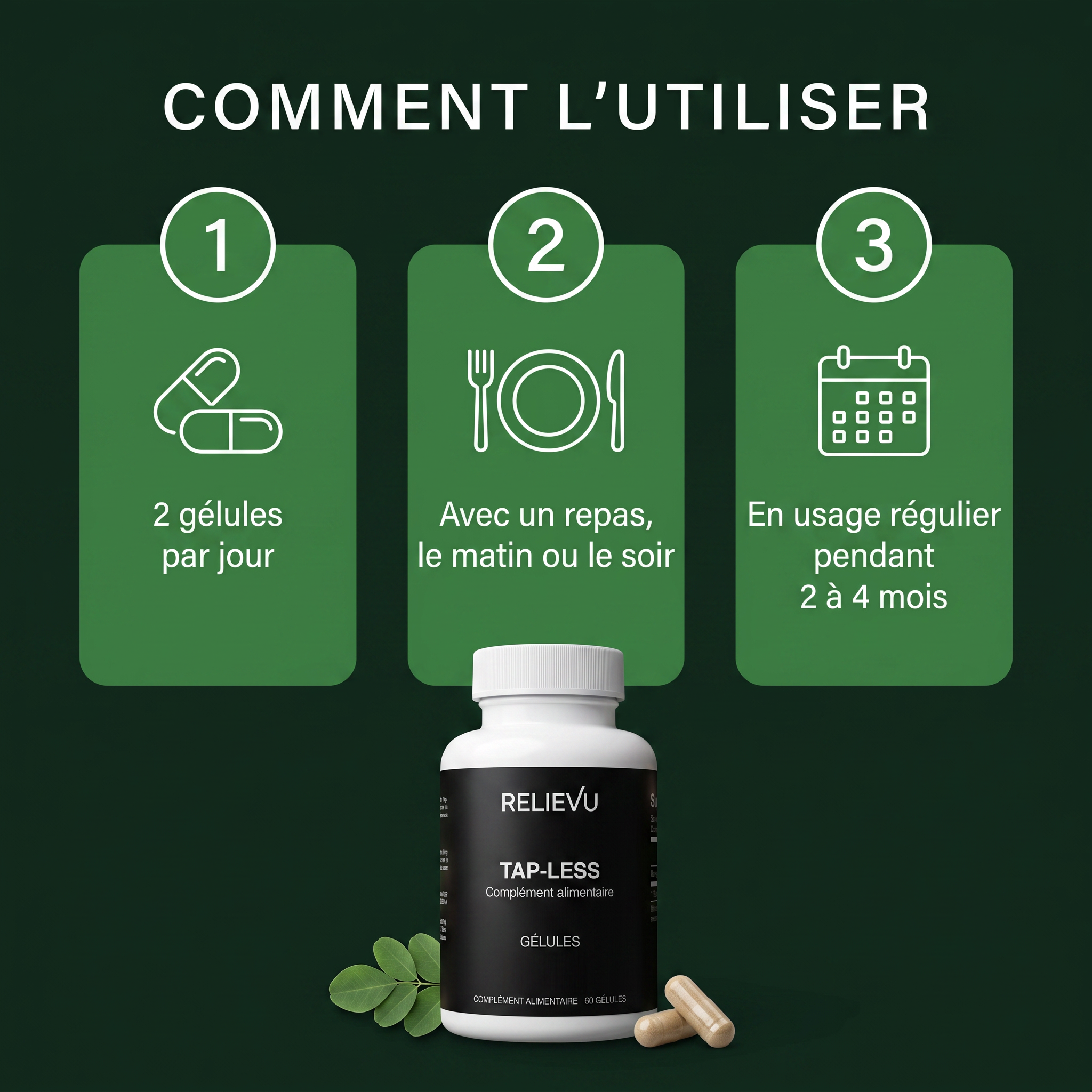 Comment utiliser Relievu Tap-Less : 2 gélules par jour, avec un repas le matin ou le soir, en usage régulier pendant 2 à 4 mois