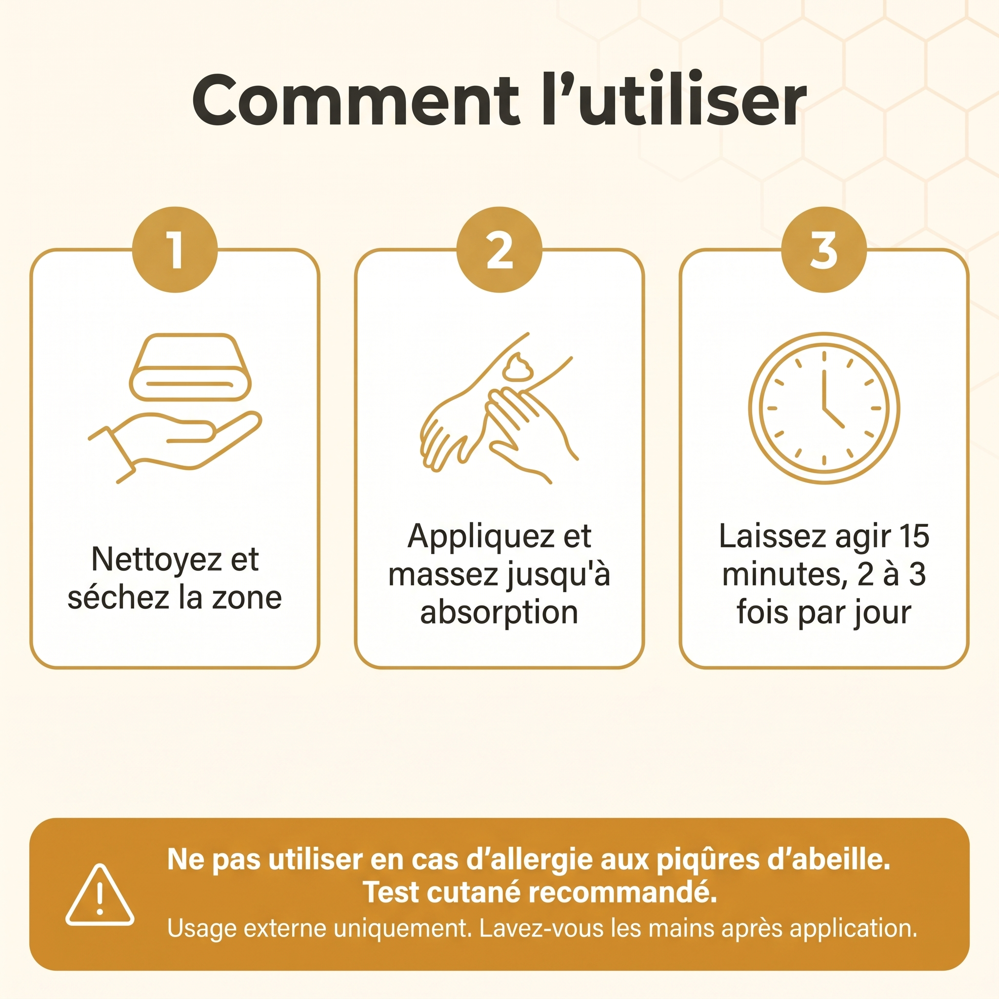 Comment utiliser la crème Relievu BeeVenom en trois étapes : nettoyez et séchez la zone, appliquez et massez jusqu'à absorption, laissez agir 15 minutes, 2 à 3 fois par jour. Ne pas utiliser en cas d'allergie aux piqûres d'abeille, test cutané recommandé, usage externe uniquement.