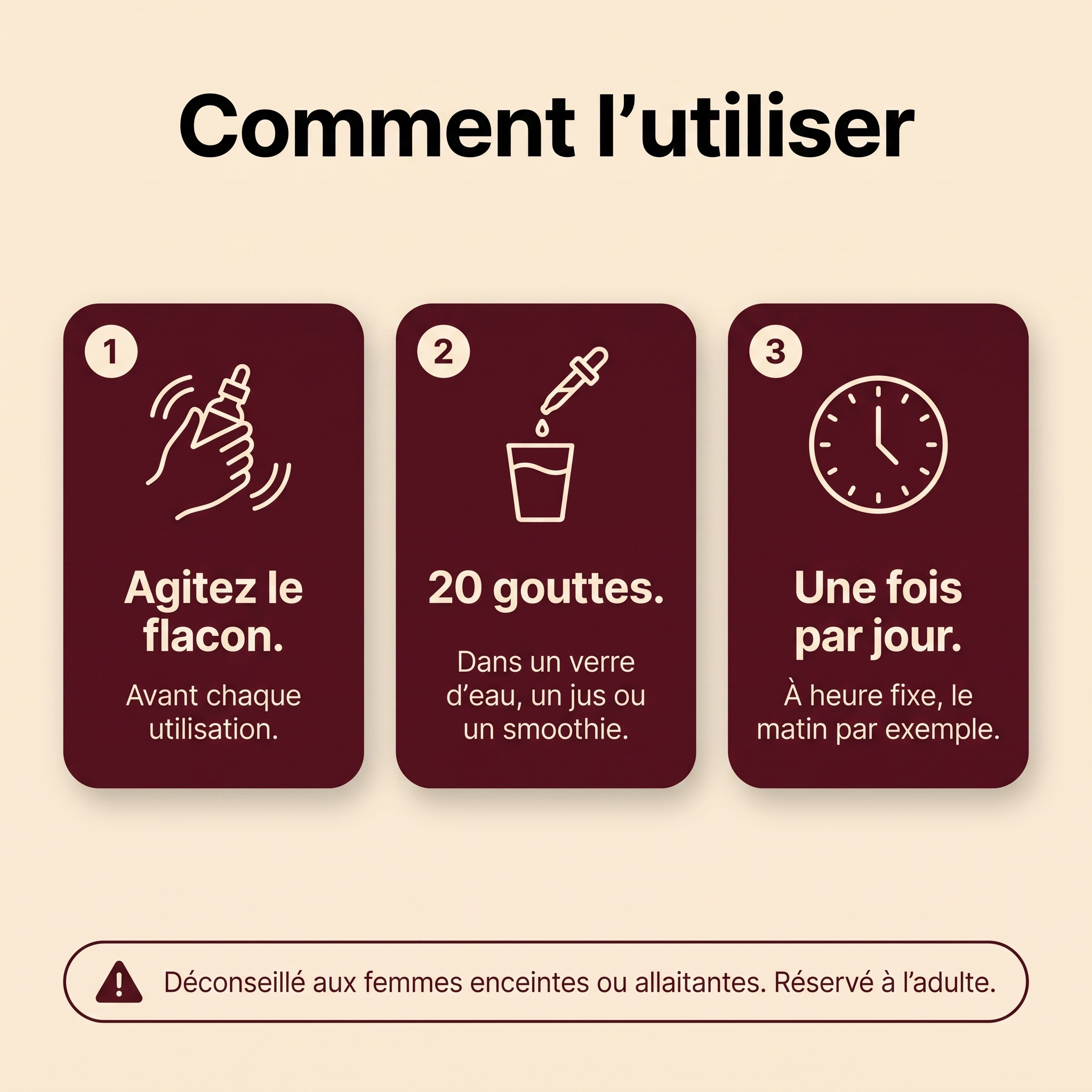 Comment utiliser les gouttes Relievu Maca Root Complex en trois étapes : agiter le flacon, 20 gouttes dans un verre d'eau, un jus ou un smoothie, une fois par jour à heure fixe. Déconseillé aux femmes enceintes ou allaitantes, réservé à l'adulte.